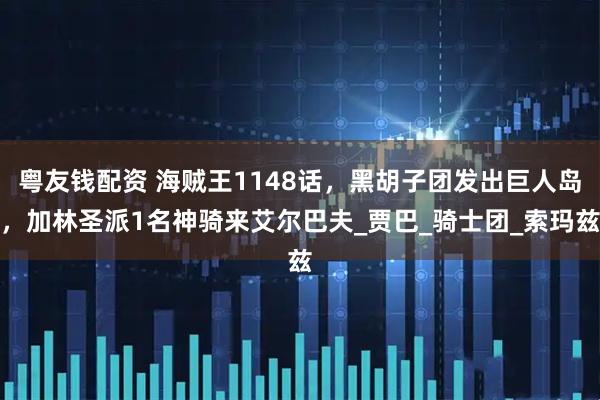 粤友钱配资 海贼王1148话，黑胡子团发出巨人岛，加林圣派1名神骑来艾尔巴夫_贾巴_骑士团_索玛兹