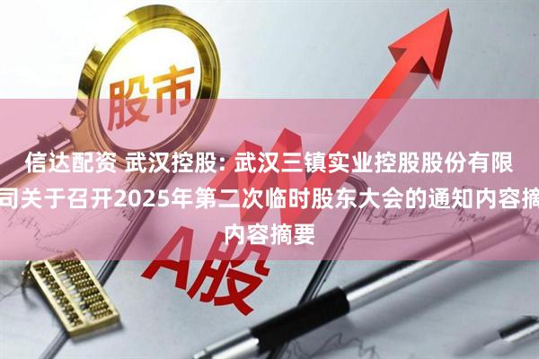 信达配资 武汉控股: 武汉三镇实业控股股份有限公司关于召开2025年第二次临时股东大会的通知内容摘要