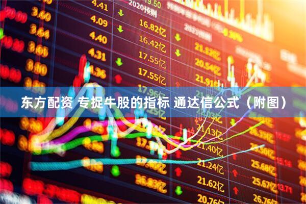 东方配资 专捉牛股的指标 通达信公式（附图）