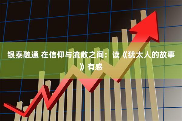 银泰融通 在信仰与流散之间：读《犹太人的故事》有感