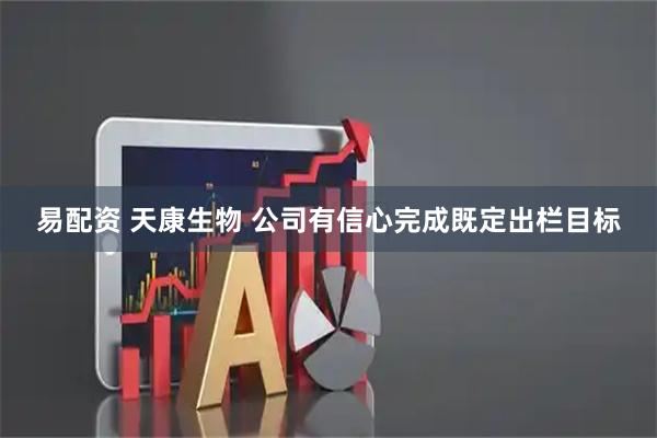 易配资 天康生物 公司有信心完成既定出栏目标