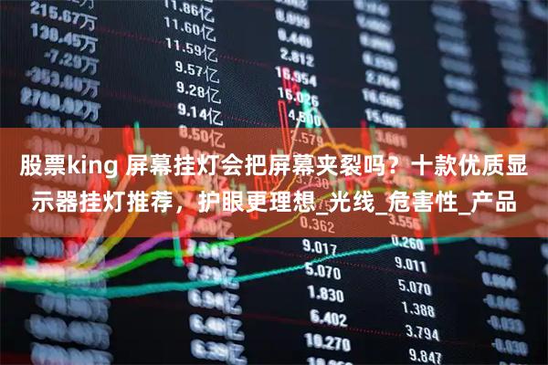 股票king 屏幕挂灯会把屏幕夹裂吗？十款优质显示器挂灯推荐，护眼更理想_光线_危害性_产品