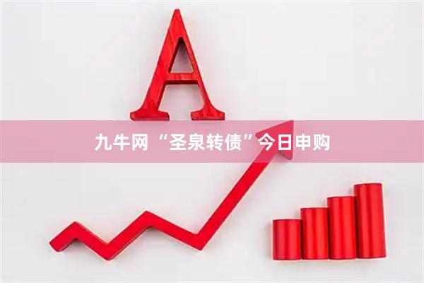 九牛网 “圣泉转债”今日申购
